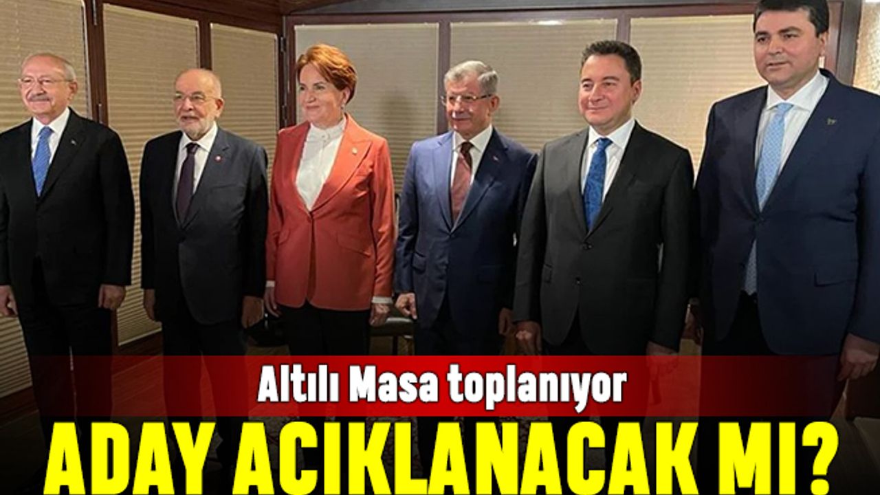 Altılı Masa toplanıyor; Aday açıklanacak mı?