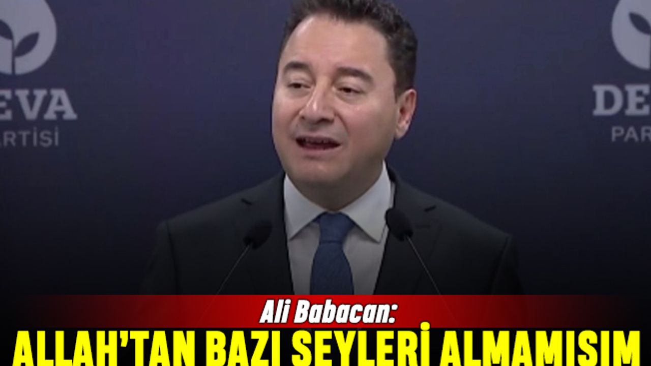 Babacan: Allah'tan bazı şeyleri almamışım