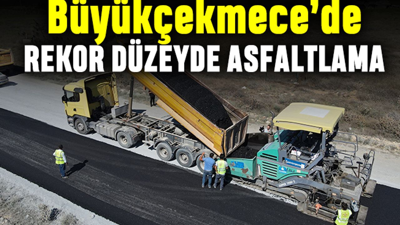 Büyükçekmece'de rekor düzeyde asfaltlama