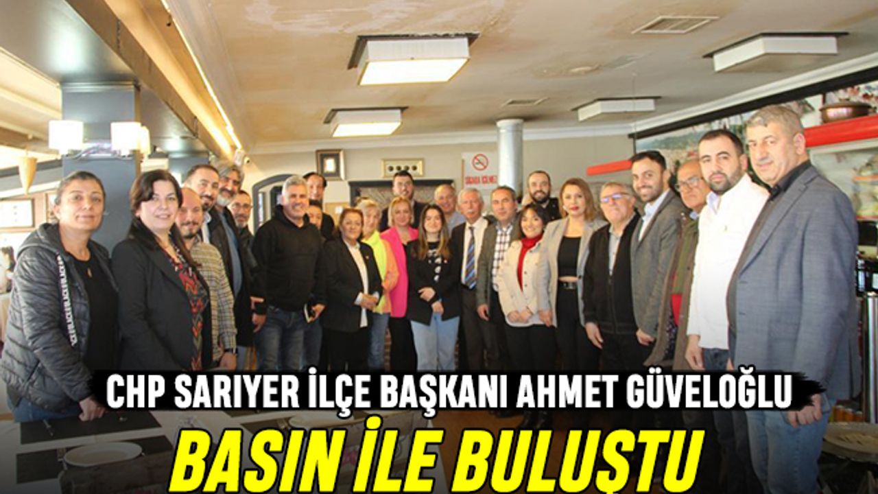 CHP Sarıyer Başkanı Güveloğlu basın mensuplarıyla buluştu