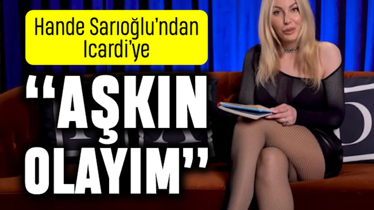 Hande Sarıoğlu Icardi için söyledi: Aşkın olayım