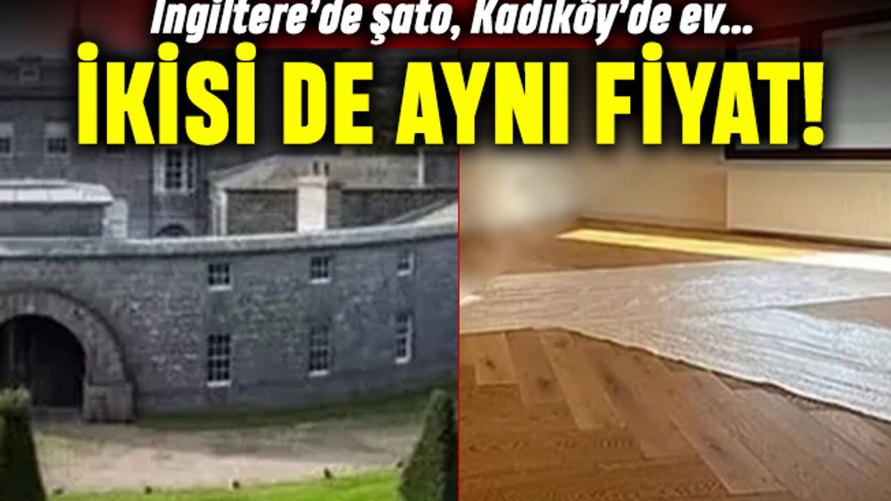 İngiltere'de şato, Kadıköy'de ev: İkisi de aynı fiyat