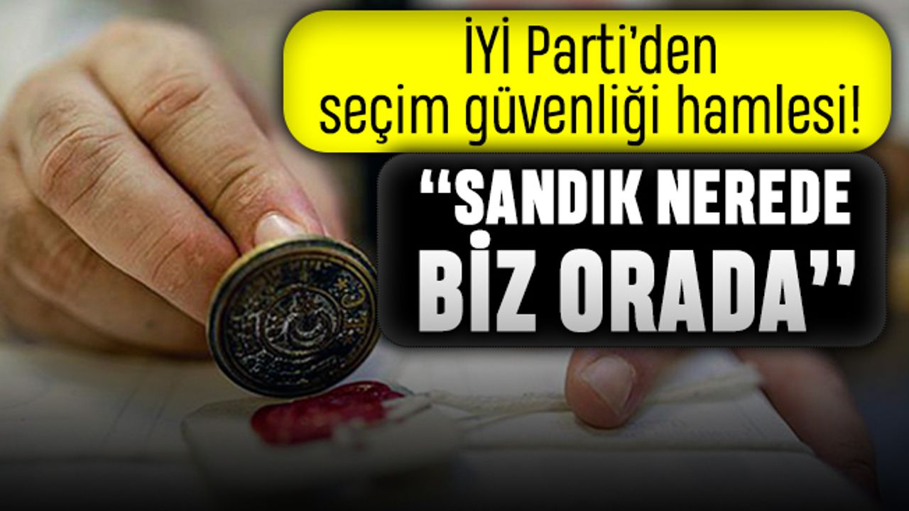 İYİ Parti seçim güvenliği için sandık görevlileri alıyor