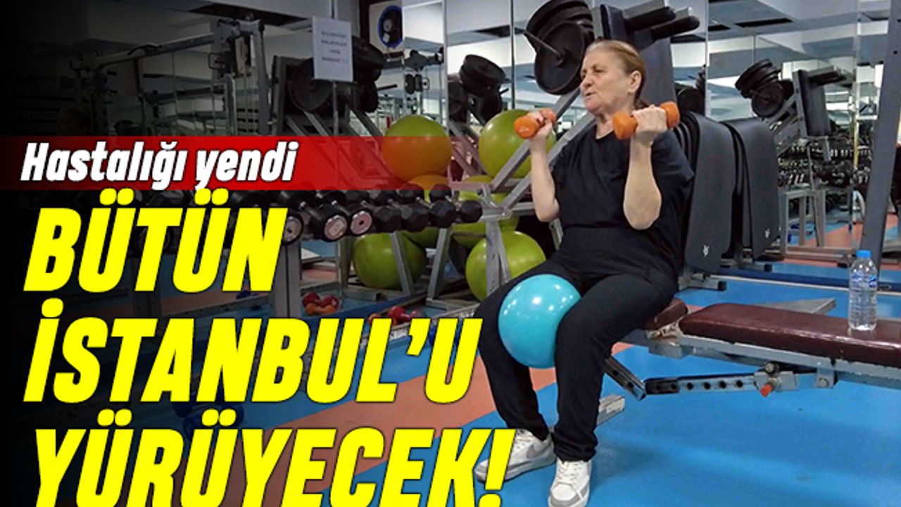 Kalça hastalığını yendi, bütün İstanbul'u yürüyecek