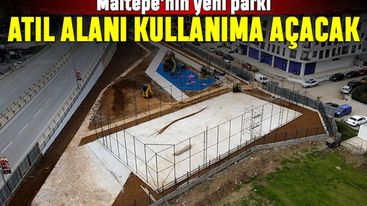 Maltepe’nin yeni parkı atıl alanı kullanıma açacak