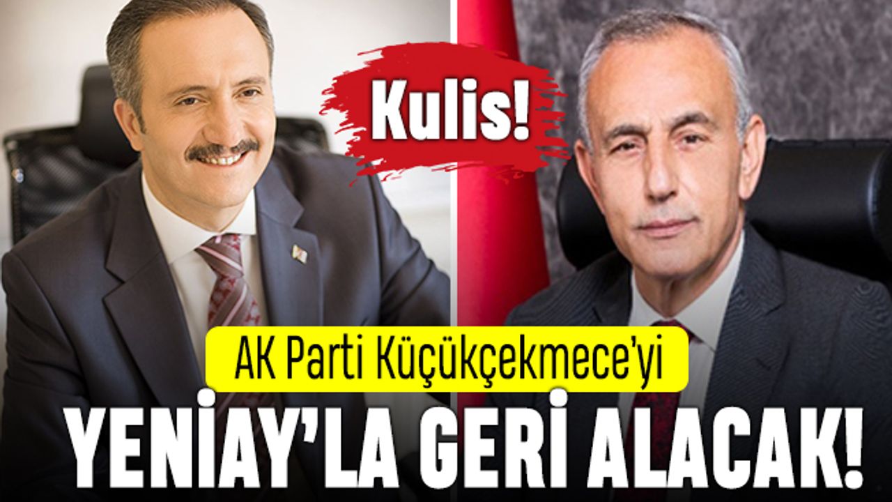 AK Parti Küçükçekmece’yi Yeniay’la geri almayı planlıyor