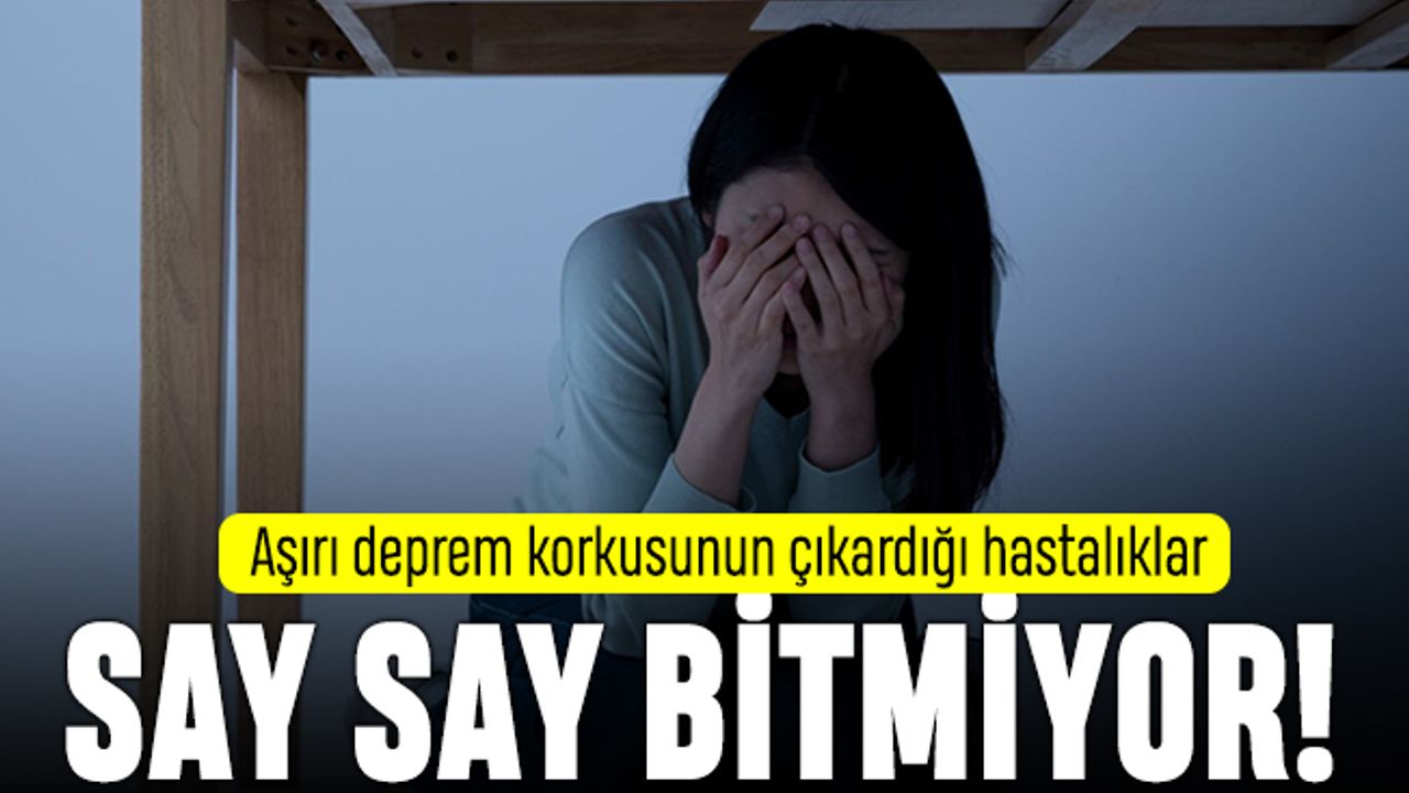 Aşırı deprem korkusunun hastalıkları say say bitmiyor