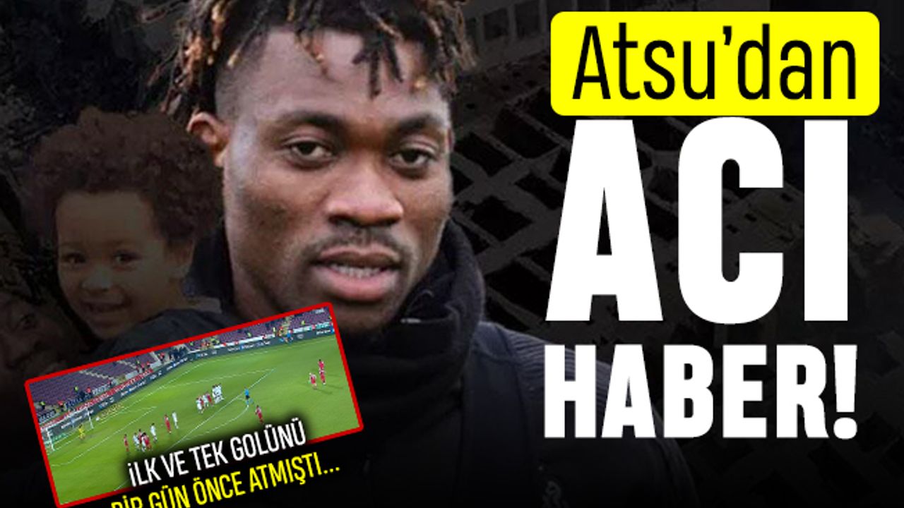 Atsu'dan acı haber; İlk ve tek golünü depremden 1 gün önce atmıştı