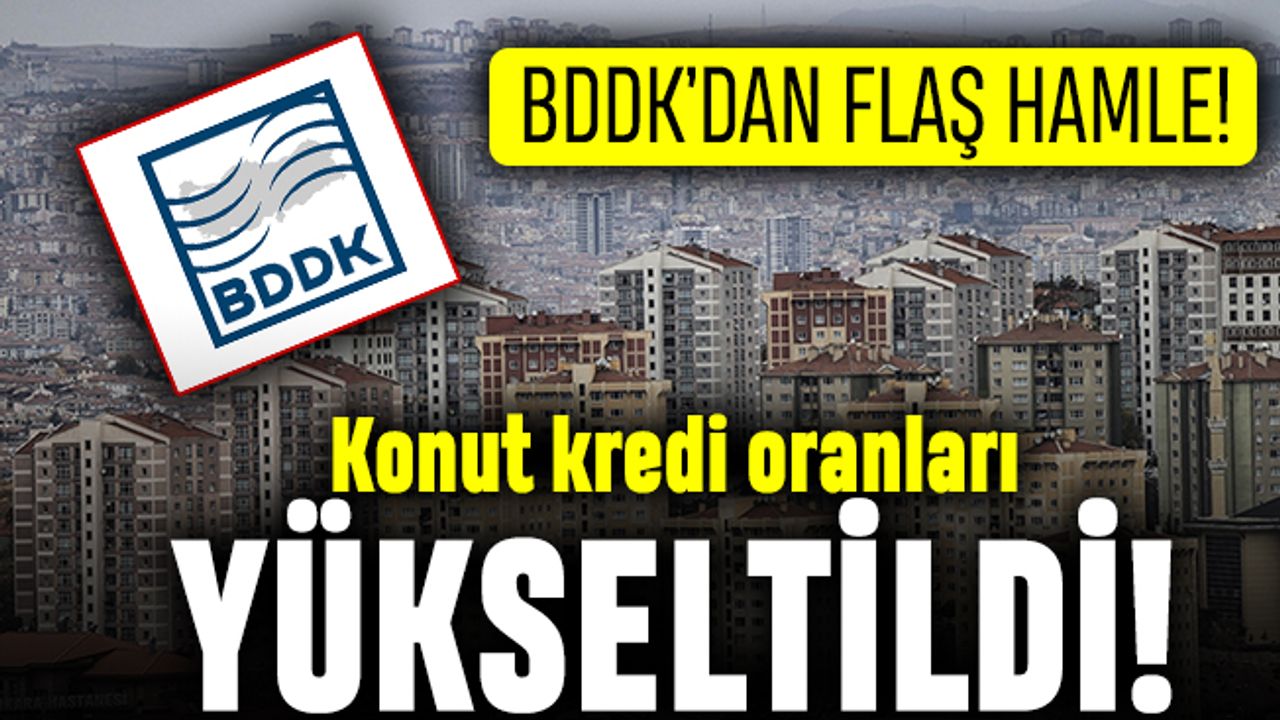 BDDK'dan flaş hamle: Konut kredi oranları yükseltildi