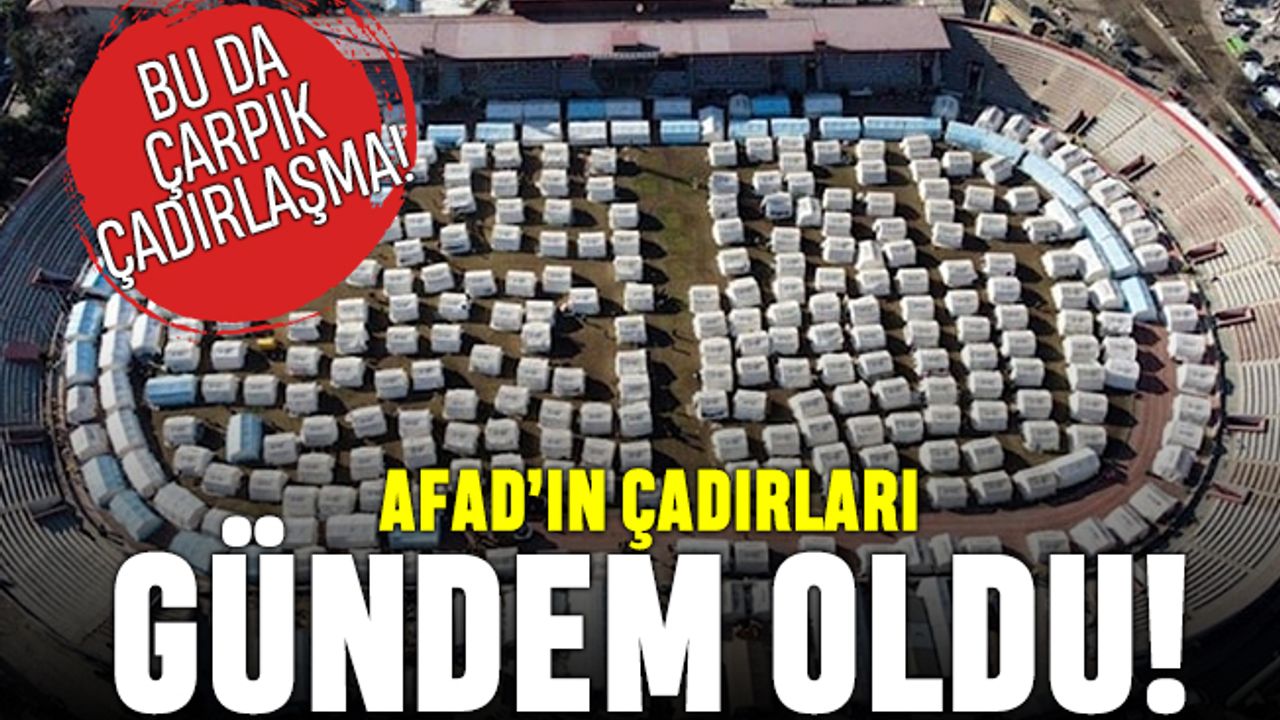 Çarpık çadırlaşma; AFAD'ın çadır düzeni gündem oldu