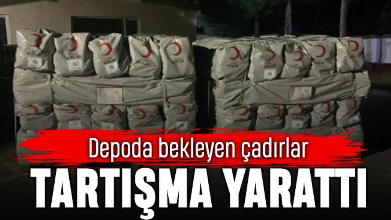 Depoda bekleyen Kızılay çadırları tartışma yarattı