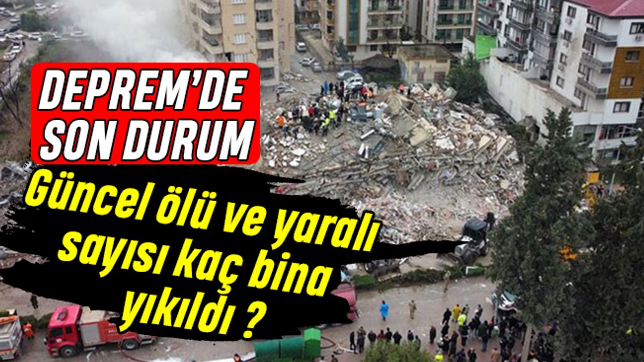 Deprem’de Son Durum: güncel ölü ve yaralı sayısı kaç bina yıkıldı?