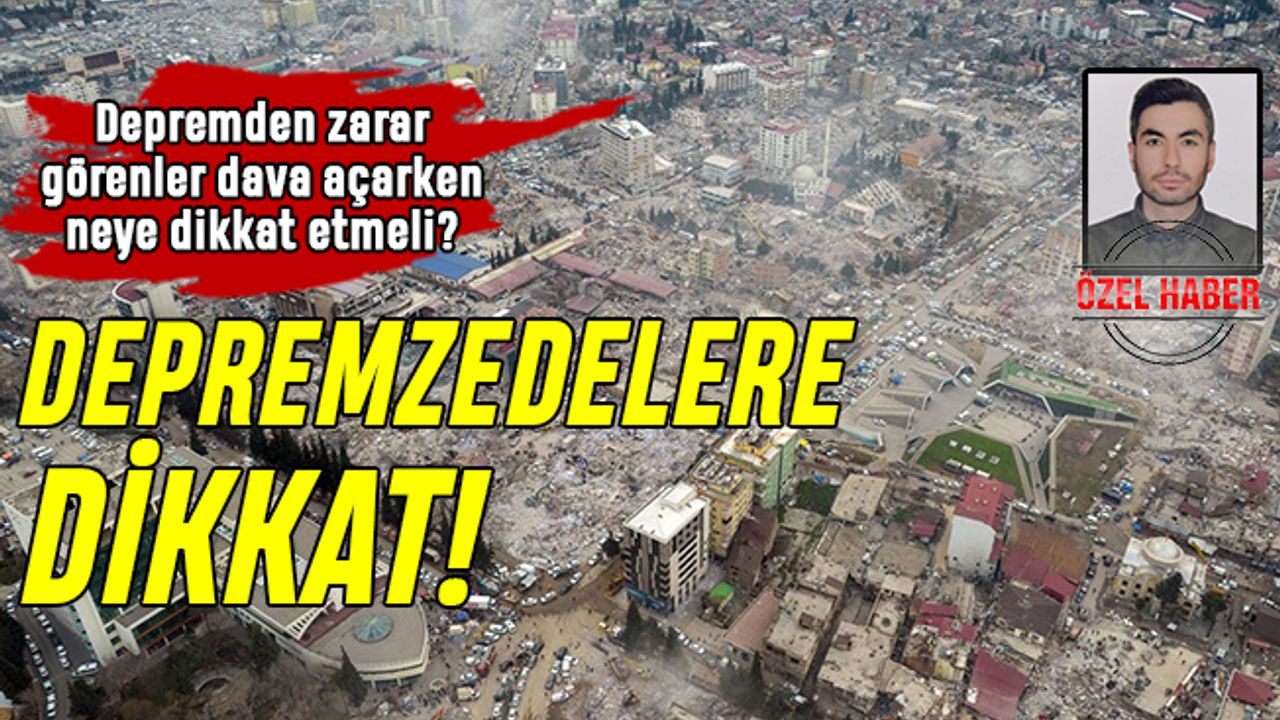 Depremden zarar görenler dava açarken neye dikkat etmeli?