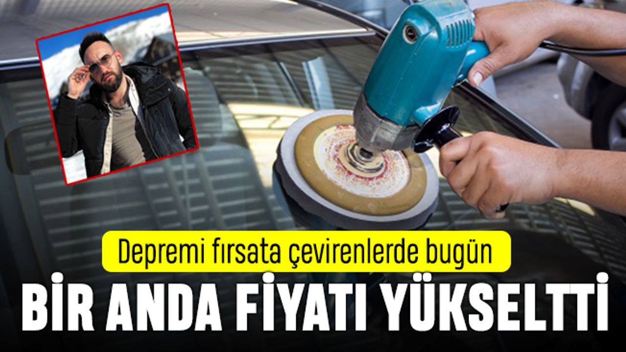 Depremi fırsata çeviren oto tamircisinden fahiş cam fiyatları