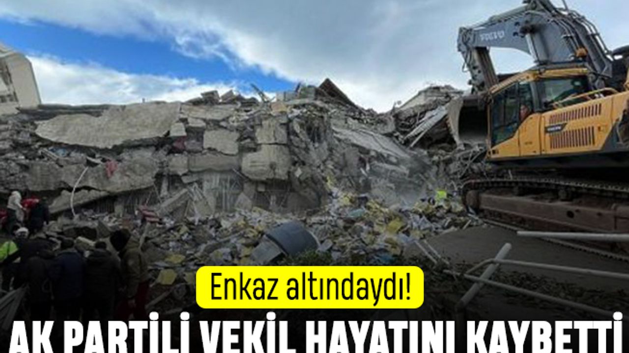 Enkaz altındaydı: AK Partili Milletvekili hayatını kaybetti