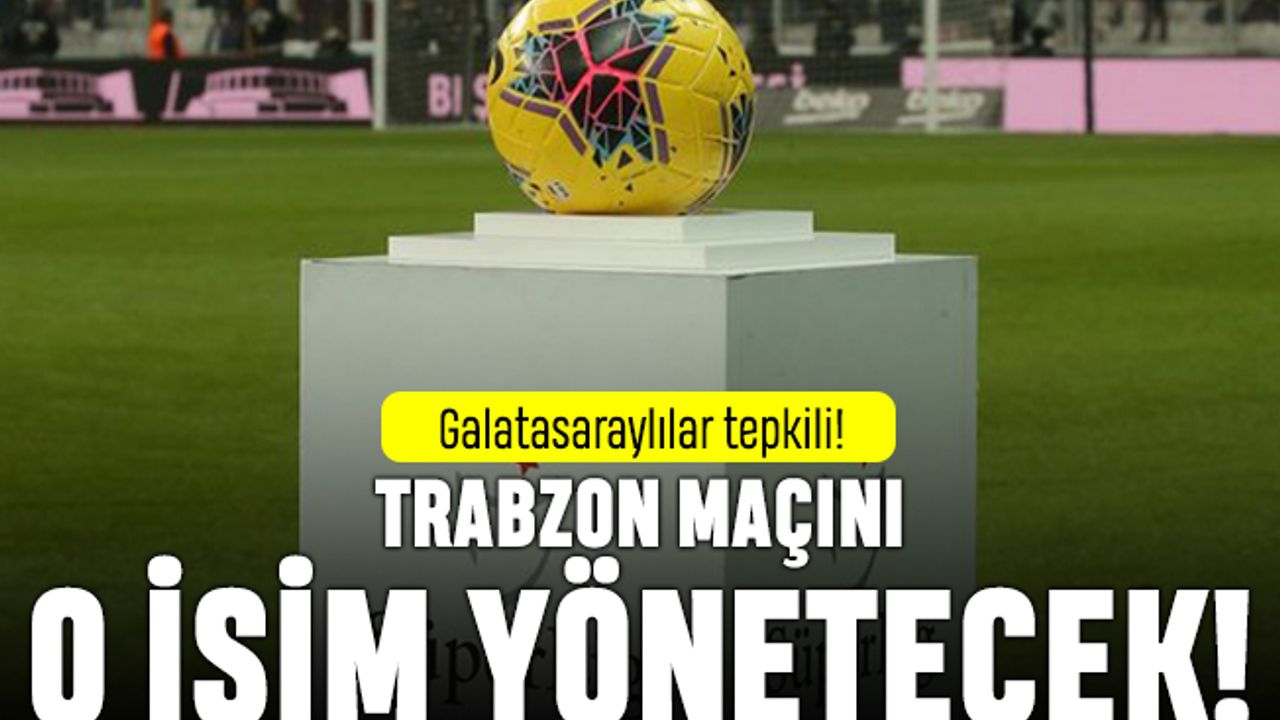Galatasaraylılar tepkili; Trabzonspor maçını o hakem yönetecek