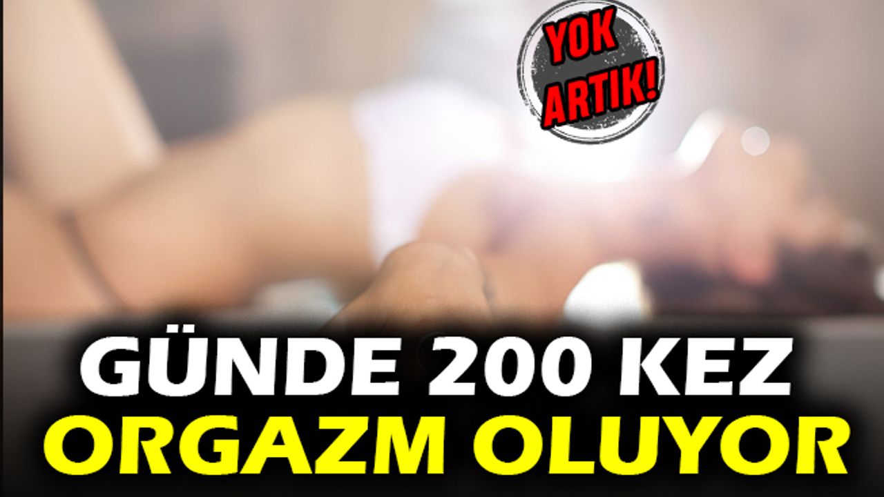 Günde 200 kez orgazm oluyor