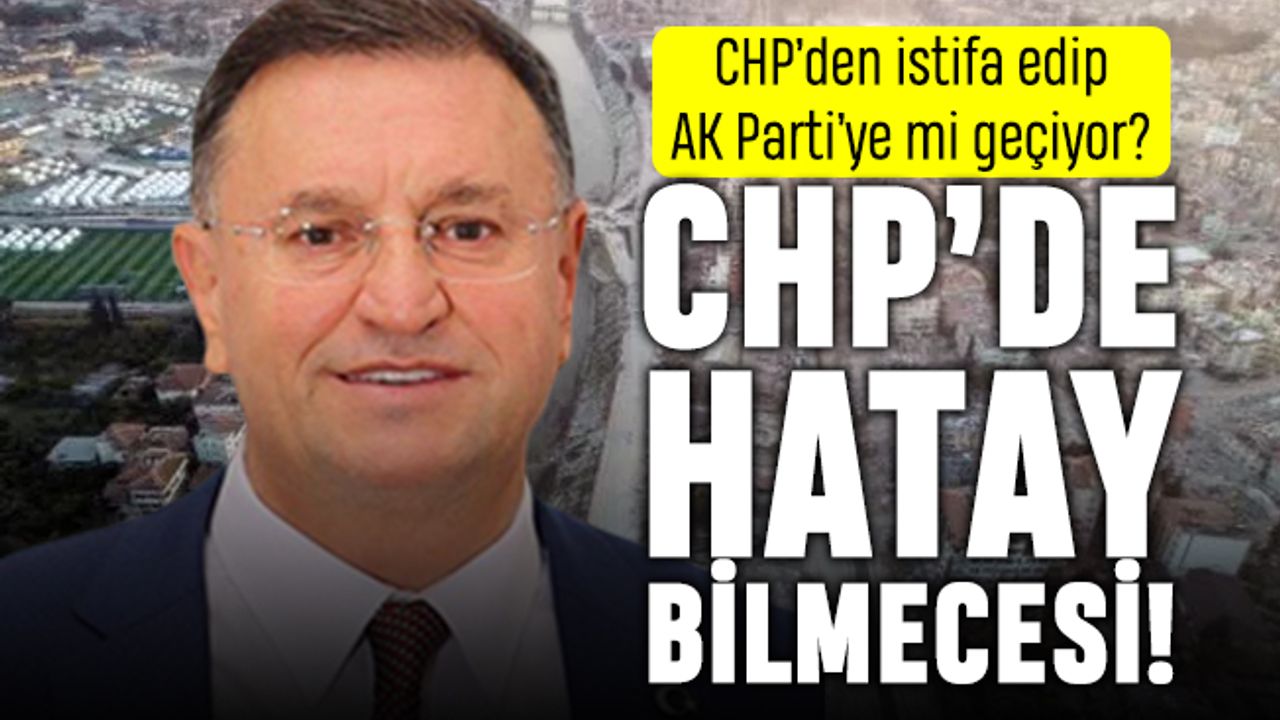 Hatay bilmecesi: Lütfü Savaş CHP'den istifa edip AK Parti'ye mi geçiyor?
