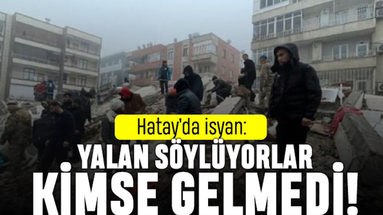 Hatay'da isyan: Yalan söylüyorlar kimse gelmedi