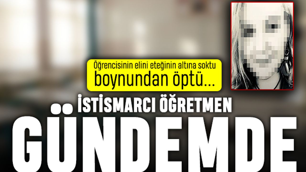 Kadın öğretmenden öğrenciye taciz: Elini eteğinin altına soktu