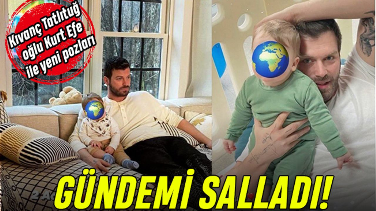 Kıvanç Tatlıtuğ oğlu Kurt Efe ile yeni pozları gündemde