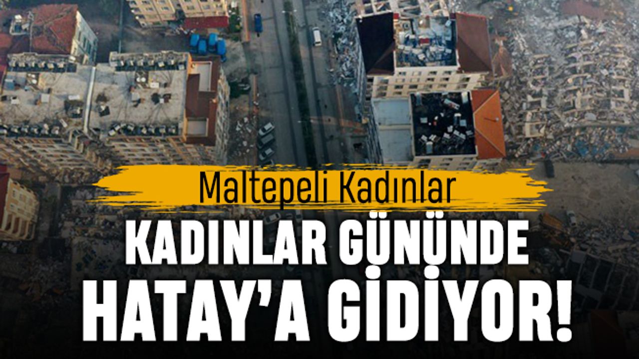Maltepeli kadınlar 8 Mart Kadınlar Günü’nde Hatay’a gidiyor