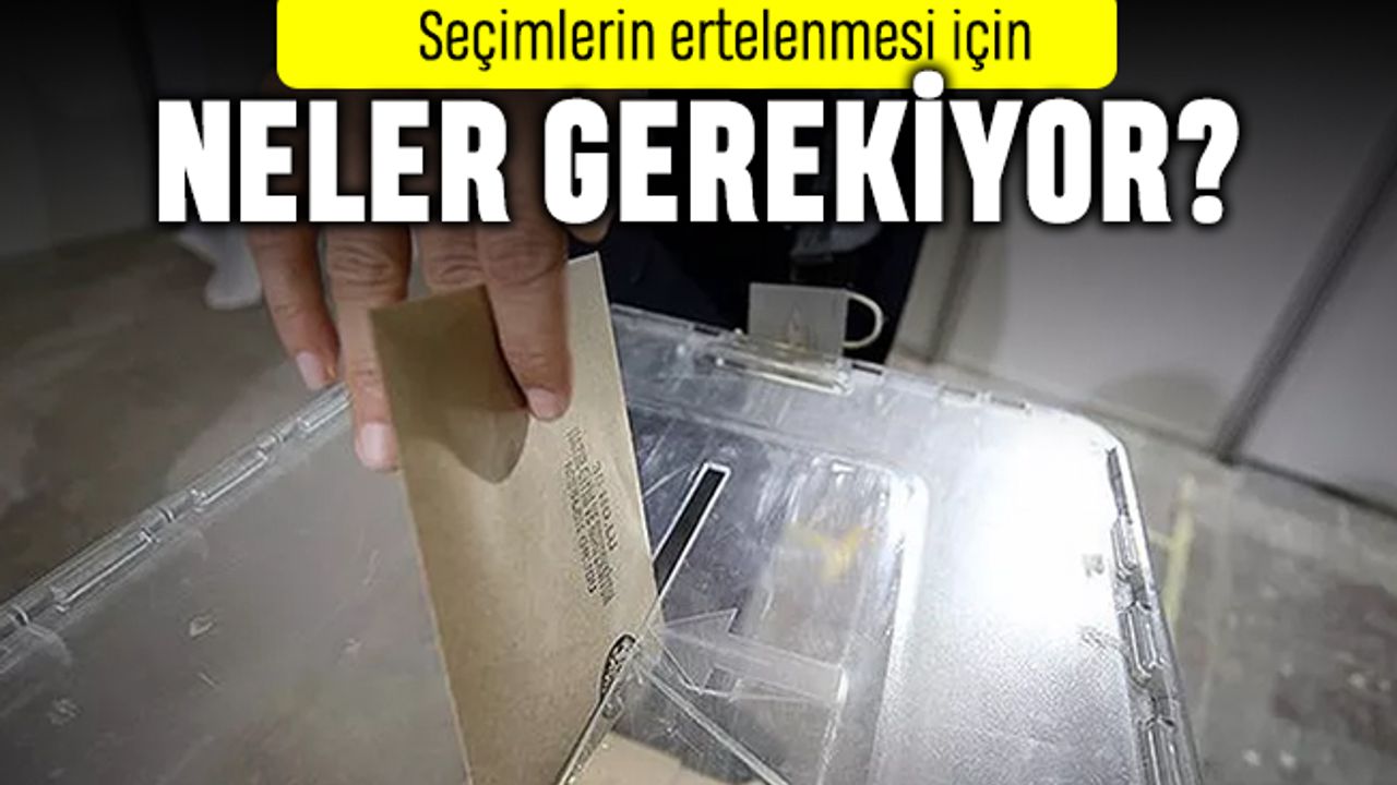 Seçimlerin ertelenmesi için ne gerekiyor?