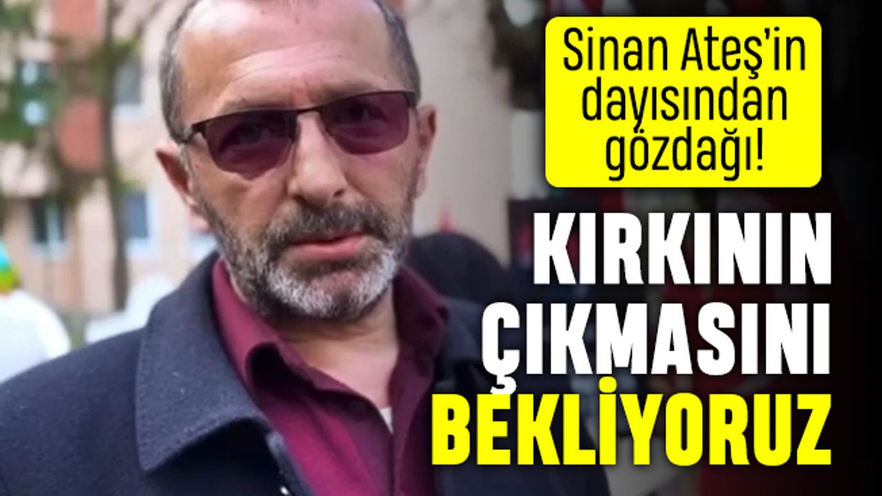 Sinan Ateş'in dayısından gözdağı: Kırkının çıkmasını bekliyoruz