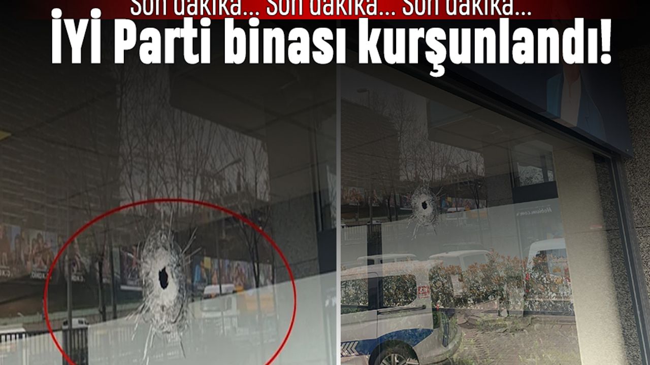 Son dakika: İYİ Parti İstanbul İl Başkanlığı'na silahlı saldırı