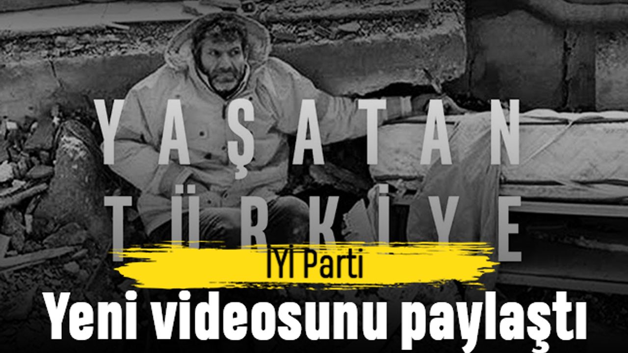 İYİ Parti, 'Yaşatan Türkiye' videosunu paylaştı