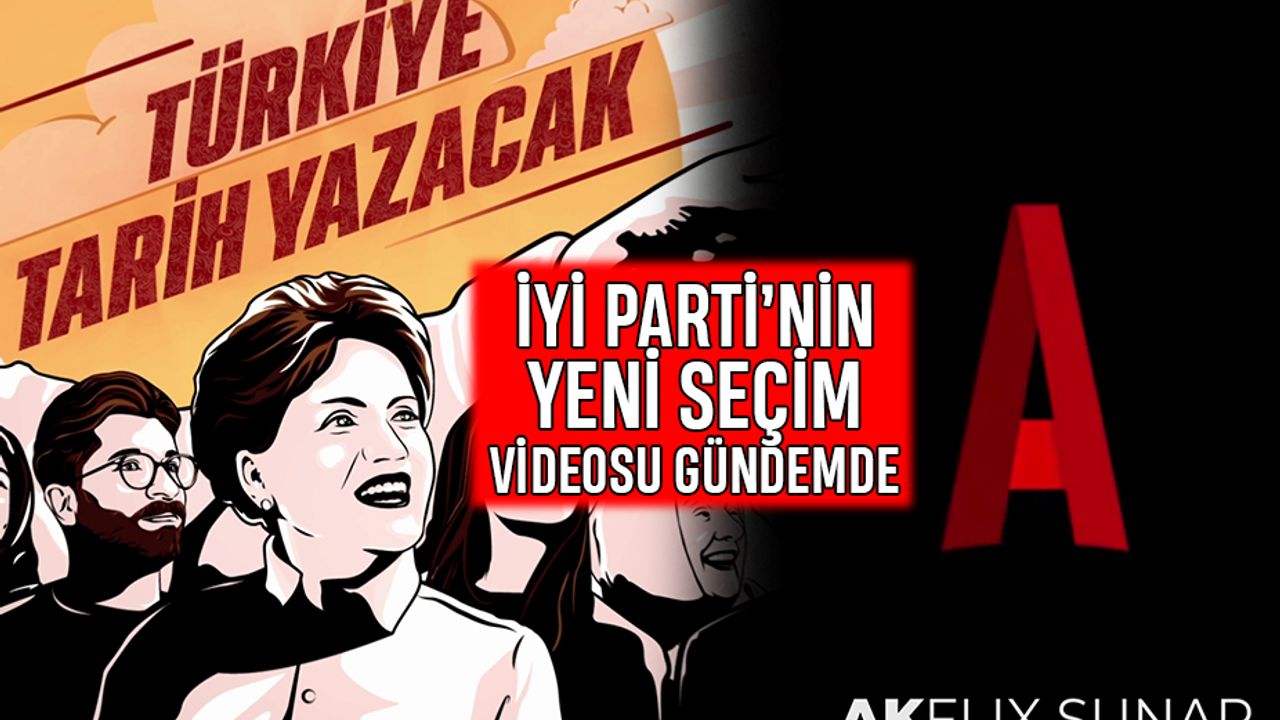 İYİ Parti'nin yeni seçim videosu gündemde