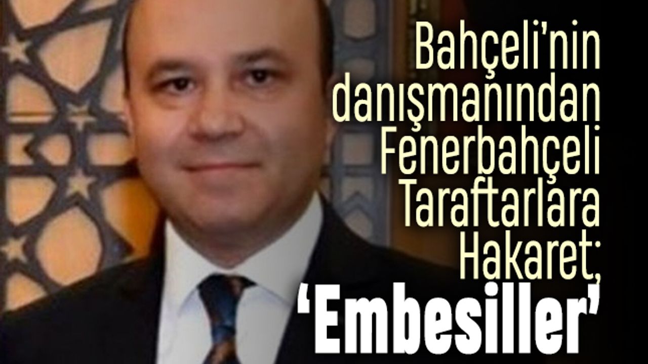 Devlet Bahçeli'nin danışmanından Fenerbahçelilere hakaret