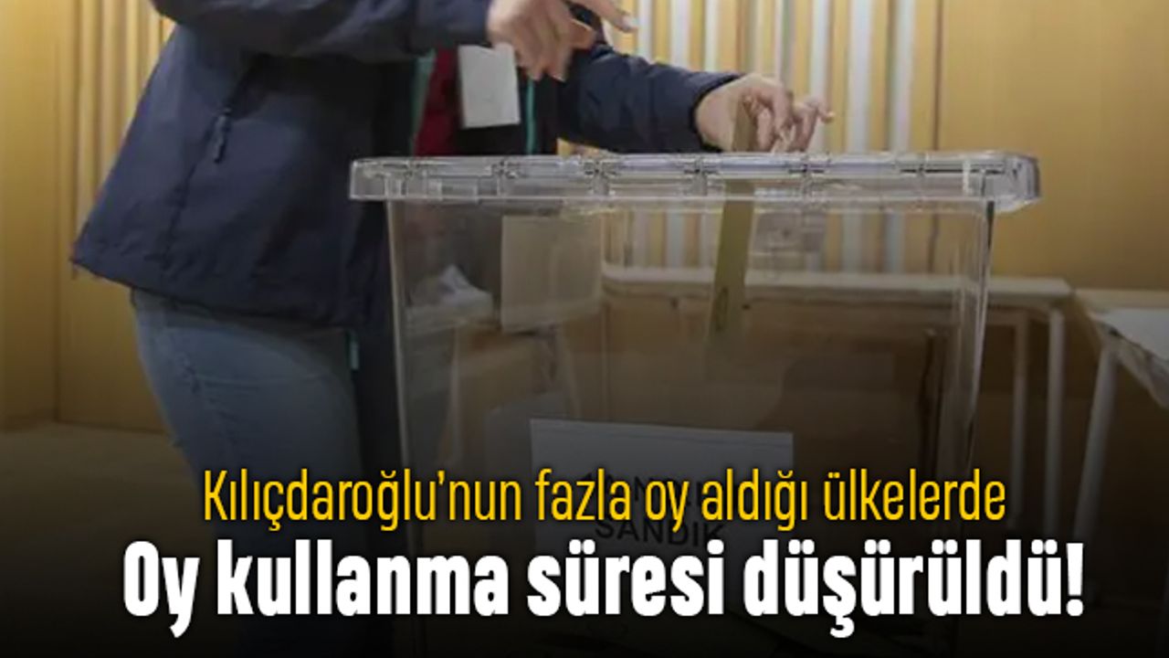Kılıçdaroğlu'nun daha çok aldığı ülkelerde oy kullanma süresi düşürüldü