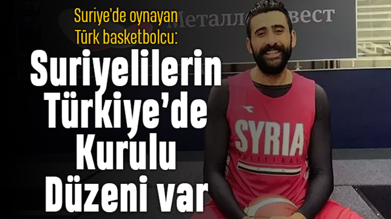 Suriye'deki Türk basketbolcu: Suriyelilerin Türkiye'de kurulu düzeni var