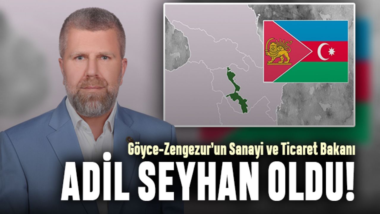 Göyce-Zengezur’un Sanayi ve Ticaret Bakanı Adil Seyhan oldu