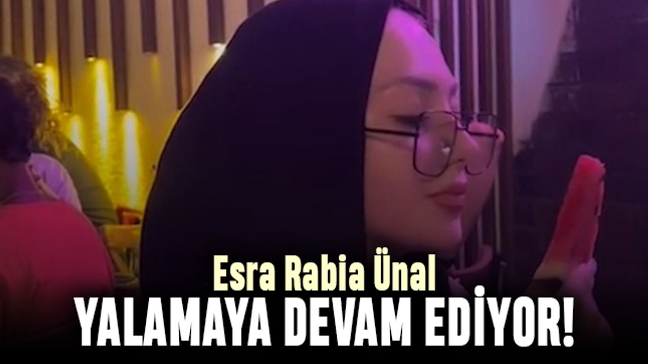 Esra Rabia Ünal yalamaya devam ediyor