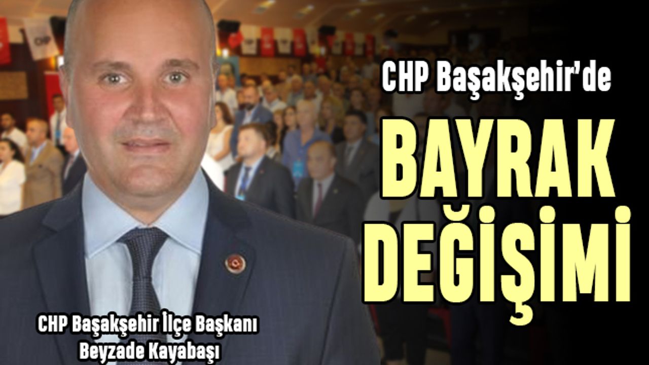 CHP Başakşehir’de bayrak değişimi