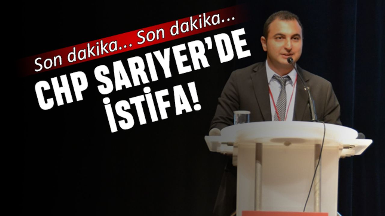 CHP Sarıyer'de istifa; Volkan Yıldız istifa etti