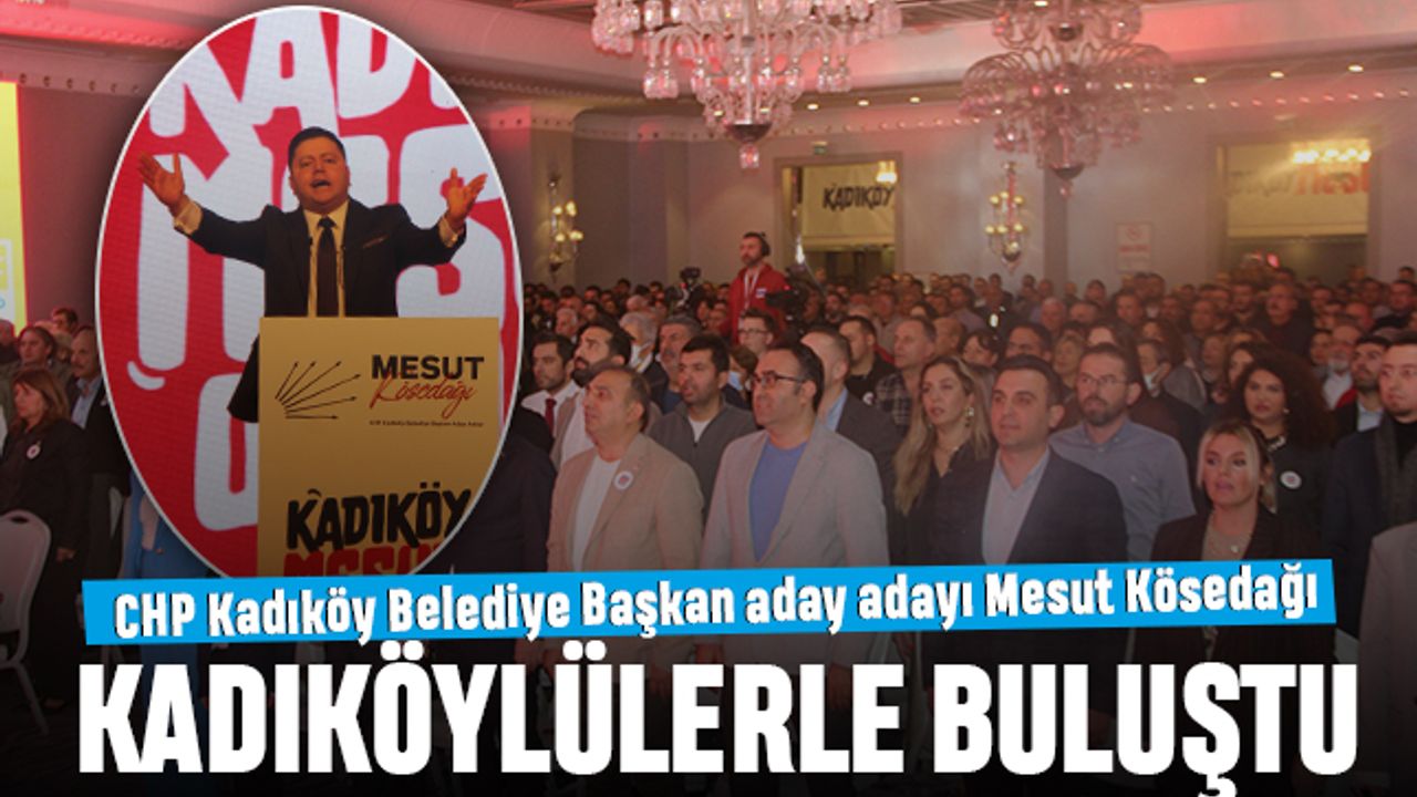 CHP Kadıköy Belediye Başkan Aday Adayı Mesut Kösedağı, Kadıköylülerle buluştu