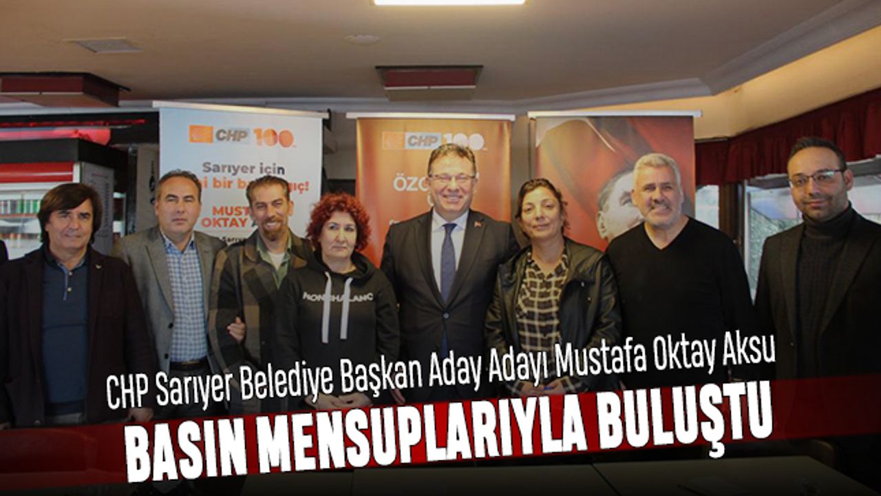 CHP Sarıyer Belediye Başkan Aday Adayı Mustafa Oktay Aksu basın mensuplarıyla buluştu