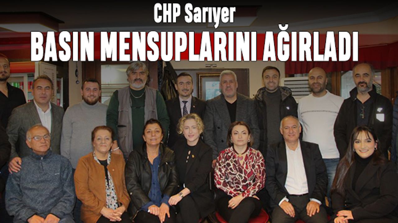 CHP Sarıyer, yerel basın mensuplarıyla bir araya geldi