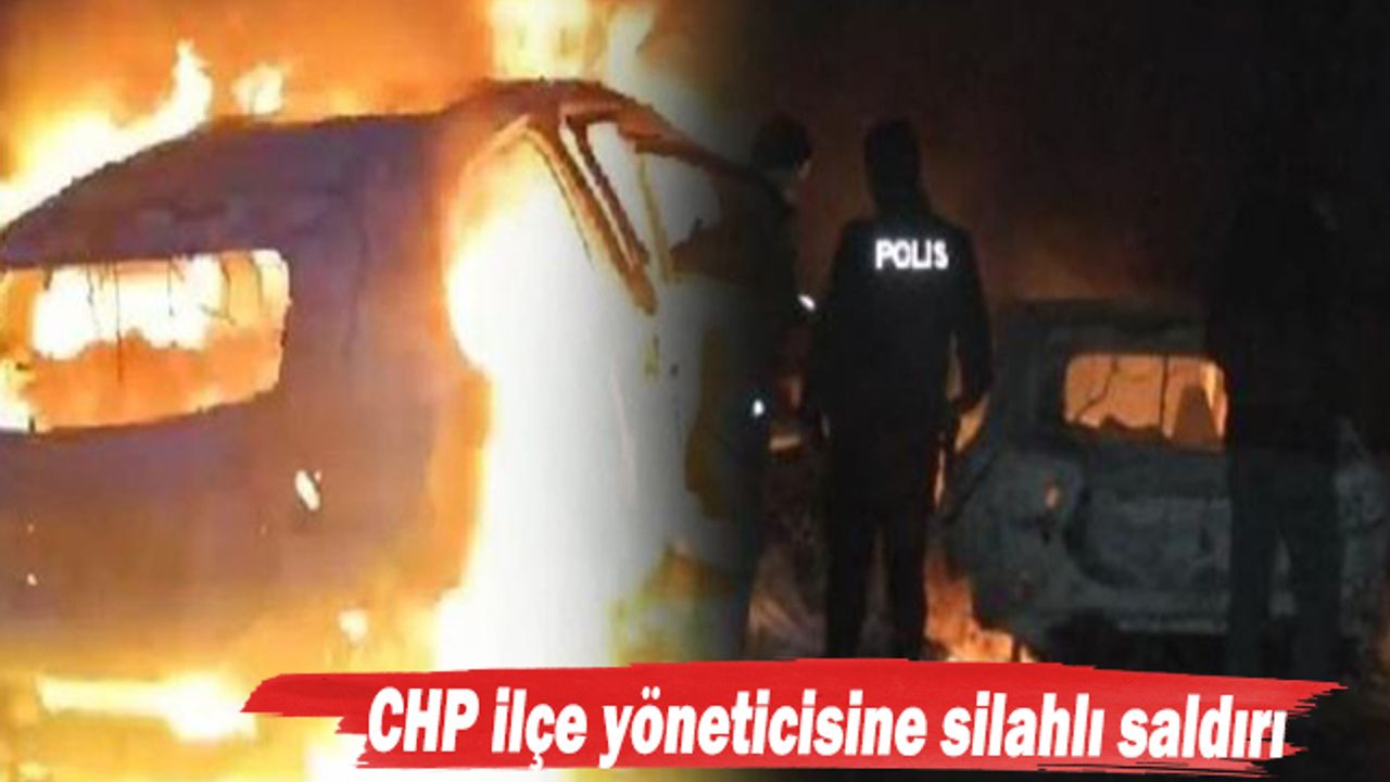 CHP ilçe yöneticisine silahlı saldırı