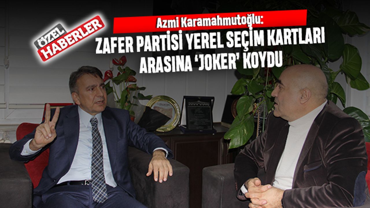 Azmi Karamahmutoğlu: Zafer Partisi yerel seçim kartlarının arasına joker koydu