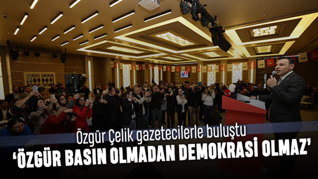 Özgür Çelik gazetecilerle buluştu; Özgür basın olmadan demokrasi olmaz