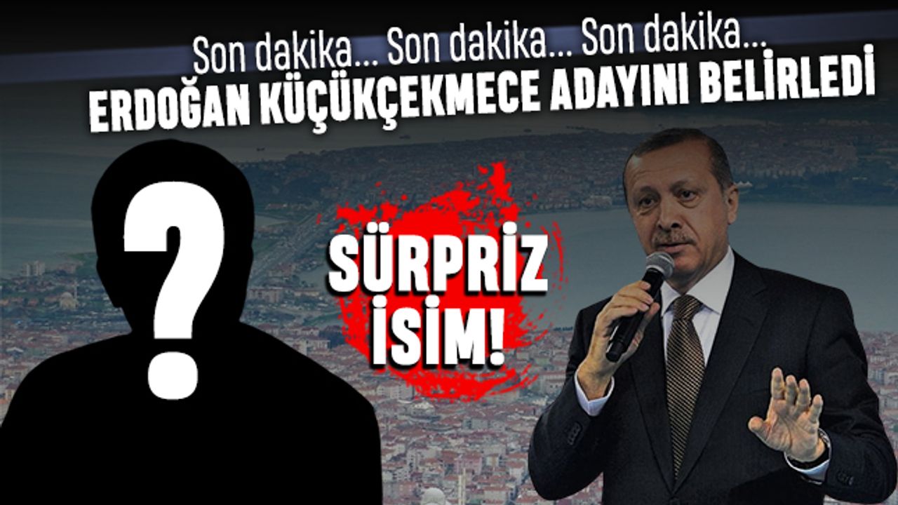 Sürpriz iddia; Erdoğan AK Parti Küçükçekmece Belediye Başkan adayını belirledi