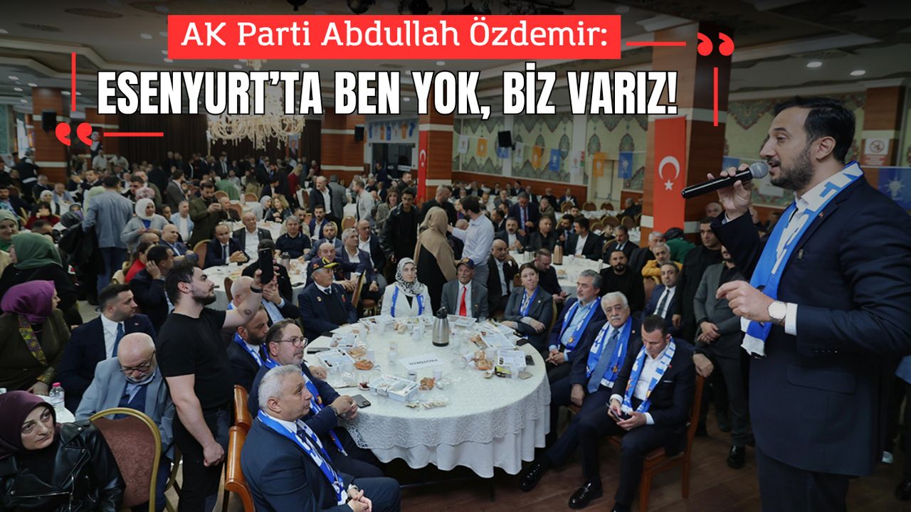 Abdullah Özdemir: Esenyurt’ta ben yok, biz varız!