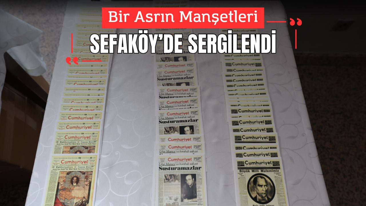 Bir Asrın Manşetleri Sefaköy’de Sergilendi