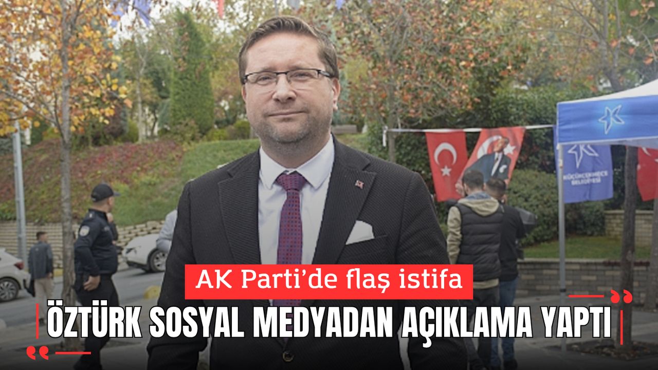 Nejat Öztürk AK Parti Küçükçekmece İlçe Başkanlığı görevinden istifa etti