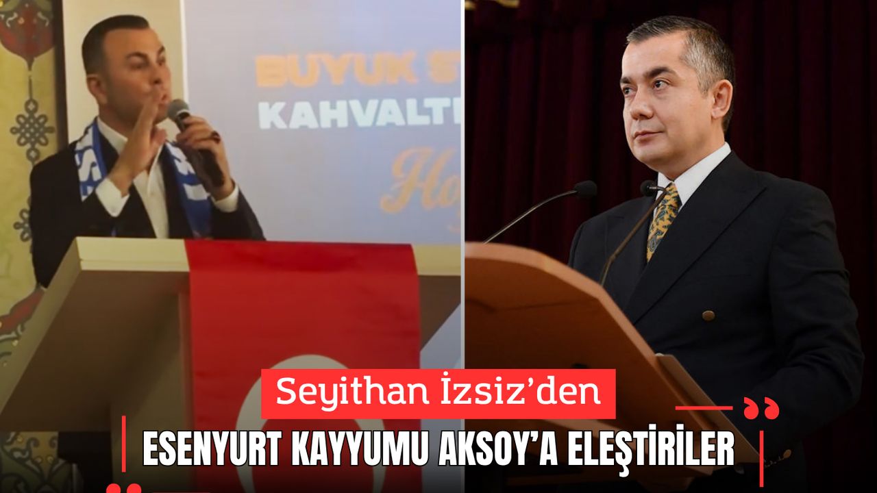 Seyithan İzsiz’den Esenyurt Kayyumu Can Aksoy’a eleştiriler