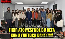 FİKİR ATÖLYESİ’NDE BU DEFA KONU YURTDIŞI DENEYİMİ